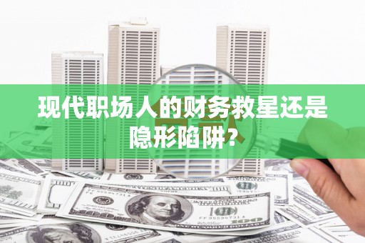 湖内现代职场人的财务救星还是隐形陷阱？