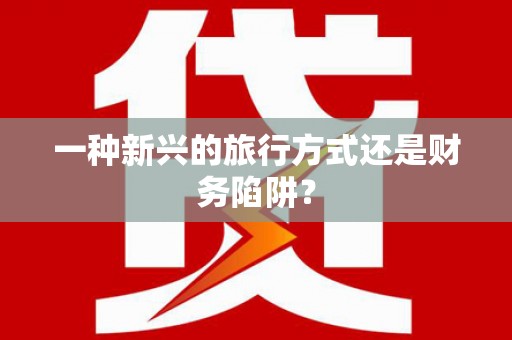 湖内一种新兴的旅行方式还是财务陷阱？