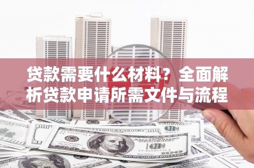 湖内贷款需要什么材料？全面解析贷款申请所需文件与流程