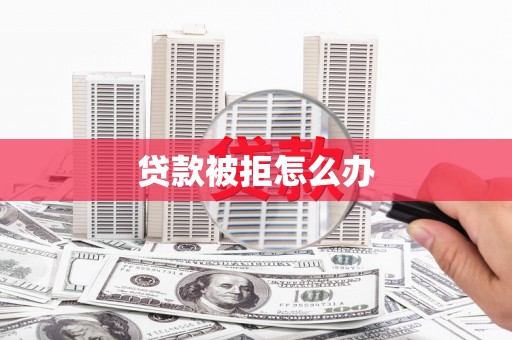 湖内贷款被拒怎么办