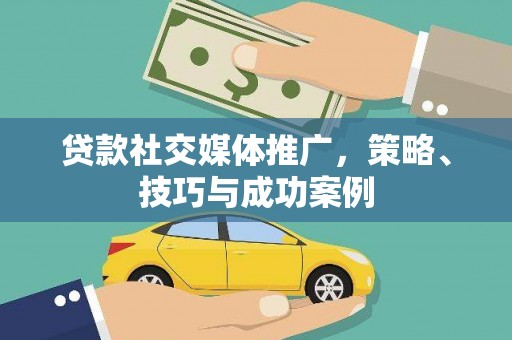 湖内贷款社交媒体推广，策略、技巧与成功案例