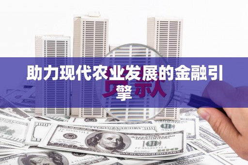 湖内助力现代农业发展的金融引擎
