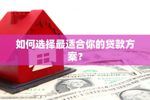 湖内如何选择最适合你的贷款方案？