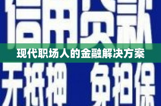 湖内现代职场人的金融解决方案