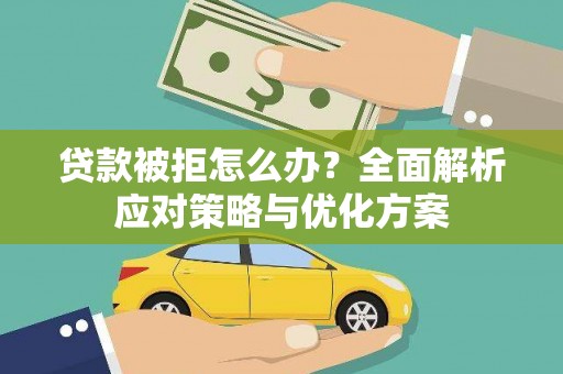 湖内贷款被拒怎么办？全面解析应对策略与优化方案