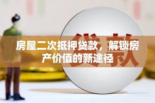 湖内房屋二次抵押贷款，解锁房产价值的新途径