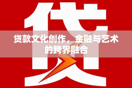 湖内贷款文化创作，金融与艺术的跨界融合
