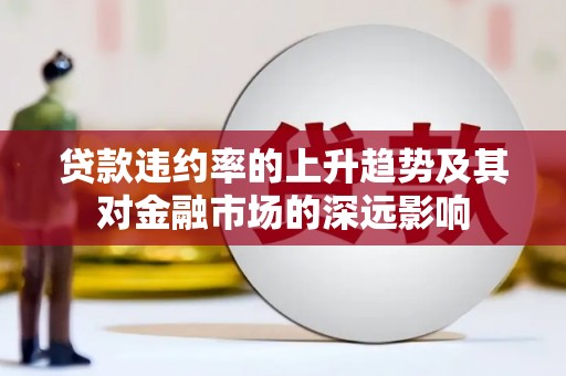 湖内贷款违约率的上升趋势及其对金融市场的深远影响