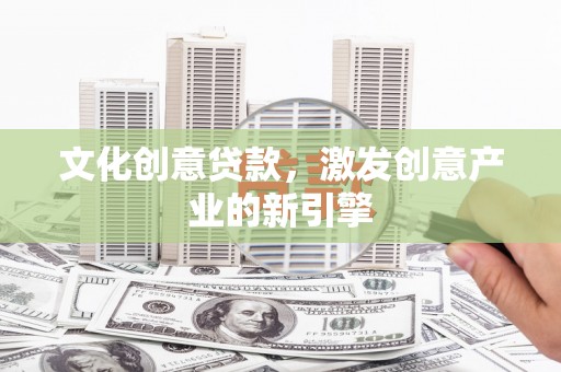 湖内文化创意贷款，激发创意产业的新引擎