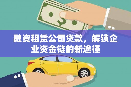 湖内融资租赁公司贷款，解锁企业资金链的新途径